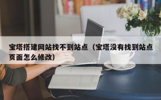 改则宝塔搭建网站找不到站点（宝塔没有找到站点页面怎么修改）
