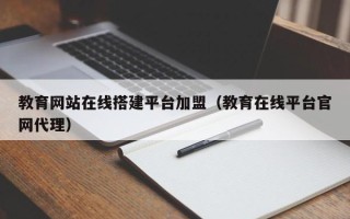 改则教育网站在线搭建平台加盟（教育在线平台官网代理）