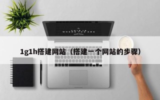 改则1g1h搭建网站（搭建一个网站的步骤）