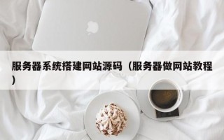 改则服务器系统搭建网站源码（服务器做网站教程）