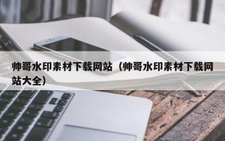 改则帅哥水印素材下载网站（帅哥水印素材下载网站大全）