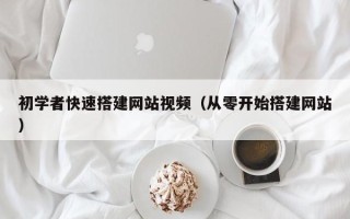 改则初学者快速搭建网站视频（从零开始搭建网站）