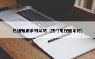 改则热播短剧素材网站（热门电视剧素材）