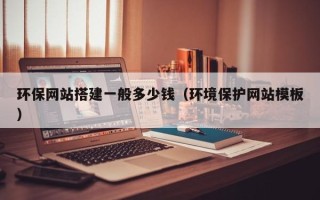 改则环保网站搭建一般多少钱（环境保护网站模板）