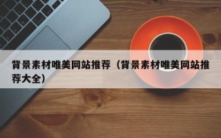 改则背景素材唯美网站推荐（背景素材唯美网站推荐大全）