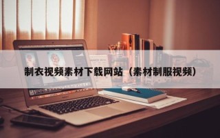 改则制衣视频素材下载网站（素材制服视频）