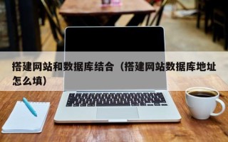 改则搭建网站和数据库结合（搭建网站数据库地址怎么填）