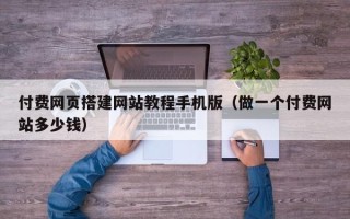 改则付费网页搭建网站教程手机版（做一个付费网站多少钱）