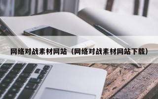 改则网络对战素材网站（网络对战素材网站下载）