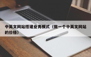 改则中英文网站搭建业务模式（做一个中英文网站的价格）