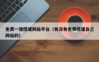 改则免费一键搭建网站平台（有没有免费搭建自己网站的）
