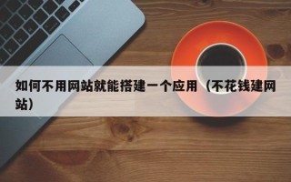 改则如何不用网站就能搭建一个应用（不花钱建网站）