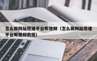 改则怎么做网站搭建平台呢视频（怎么做网站搭建平台呢视频教程）